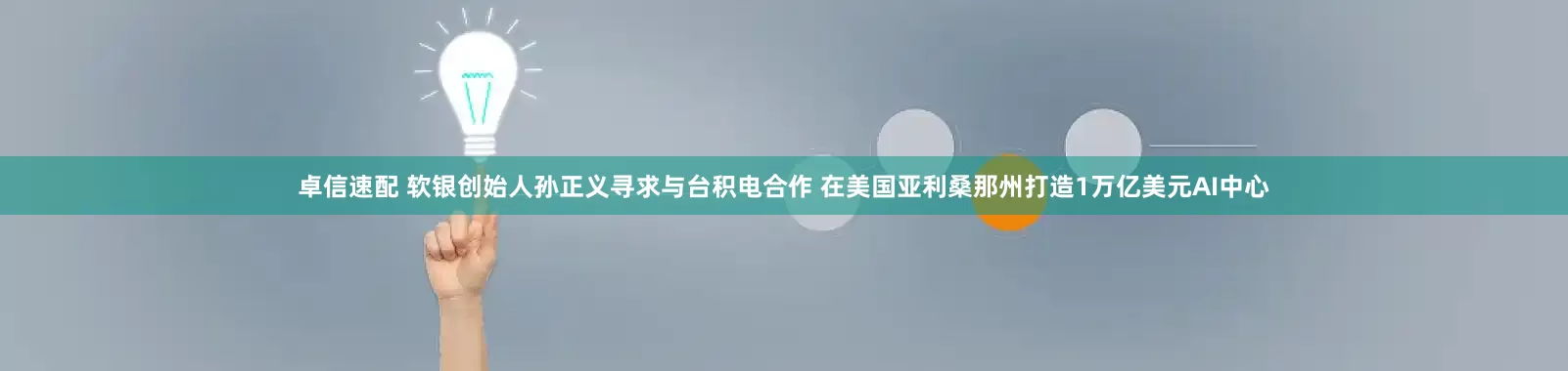 卓信速配 软银创始人孙正义寻求与台积电合作 在美国亚利桑那州打造1万亿美元AI中心