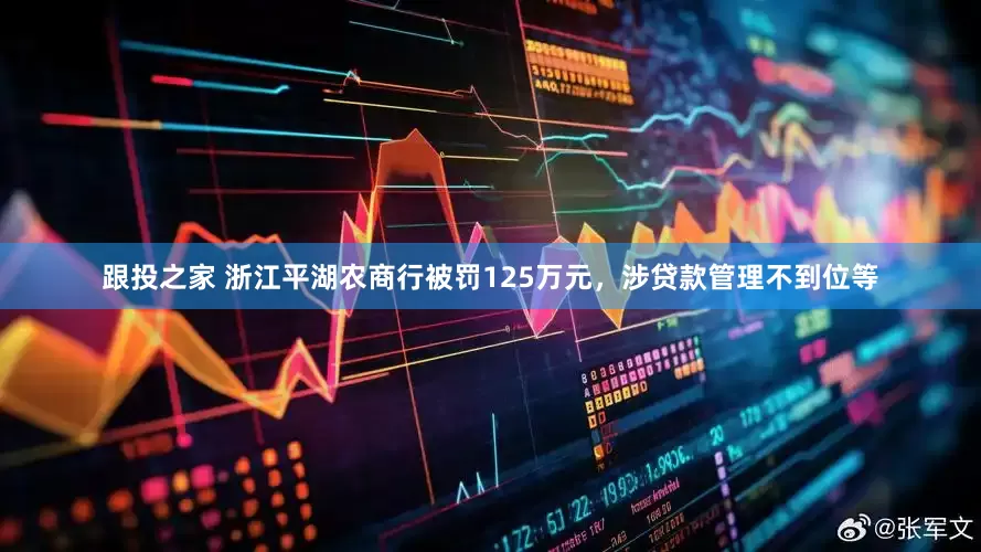跟投之家 浙江平湖农商行被罚125万元，涉贷款管理不到位等