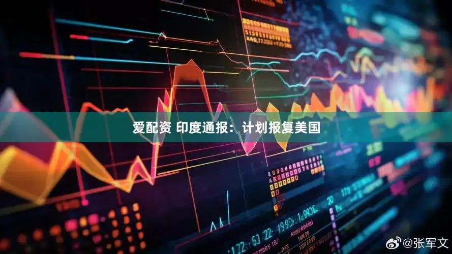 爱配资 印度通报：计划报复美国