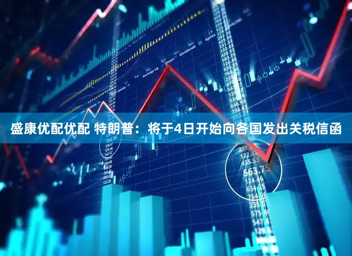 盛康优配优配 特朗普：将于4日开始向各国发出关税信函