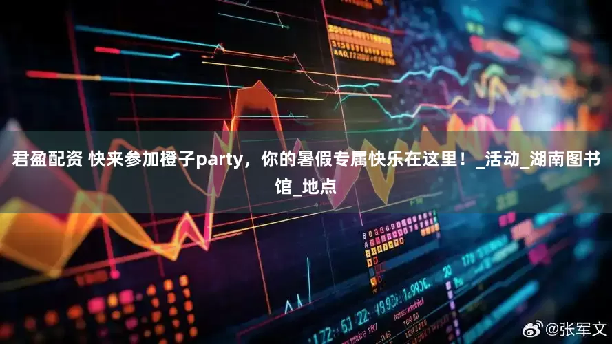 君盈配资 快来参加橙子party，你的暑假专属快乐在这里！_活动_湖南图书馆_地点