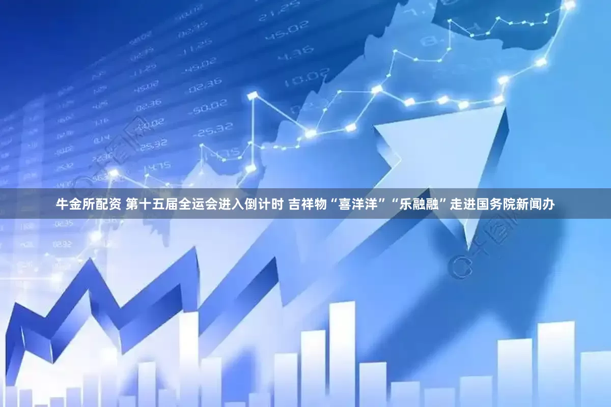 牛金所配资 第十五届全运会进入倒计时 吉祥物“喜洋洋”“乐融融”走进国务院新闻办