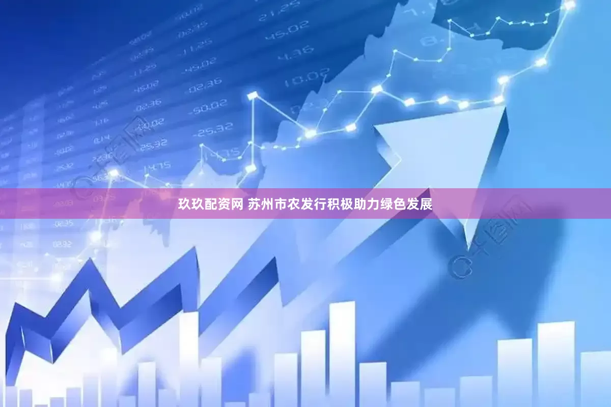 玖玖配资网 苏州市农发行积极助力绿色发展