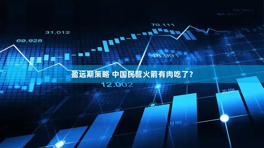 盈远期策略 中国民营火箭有肉吃了？