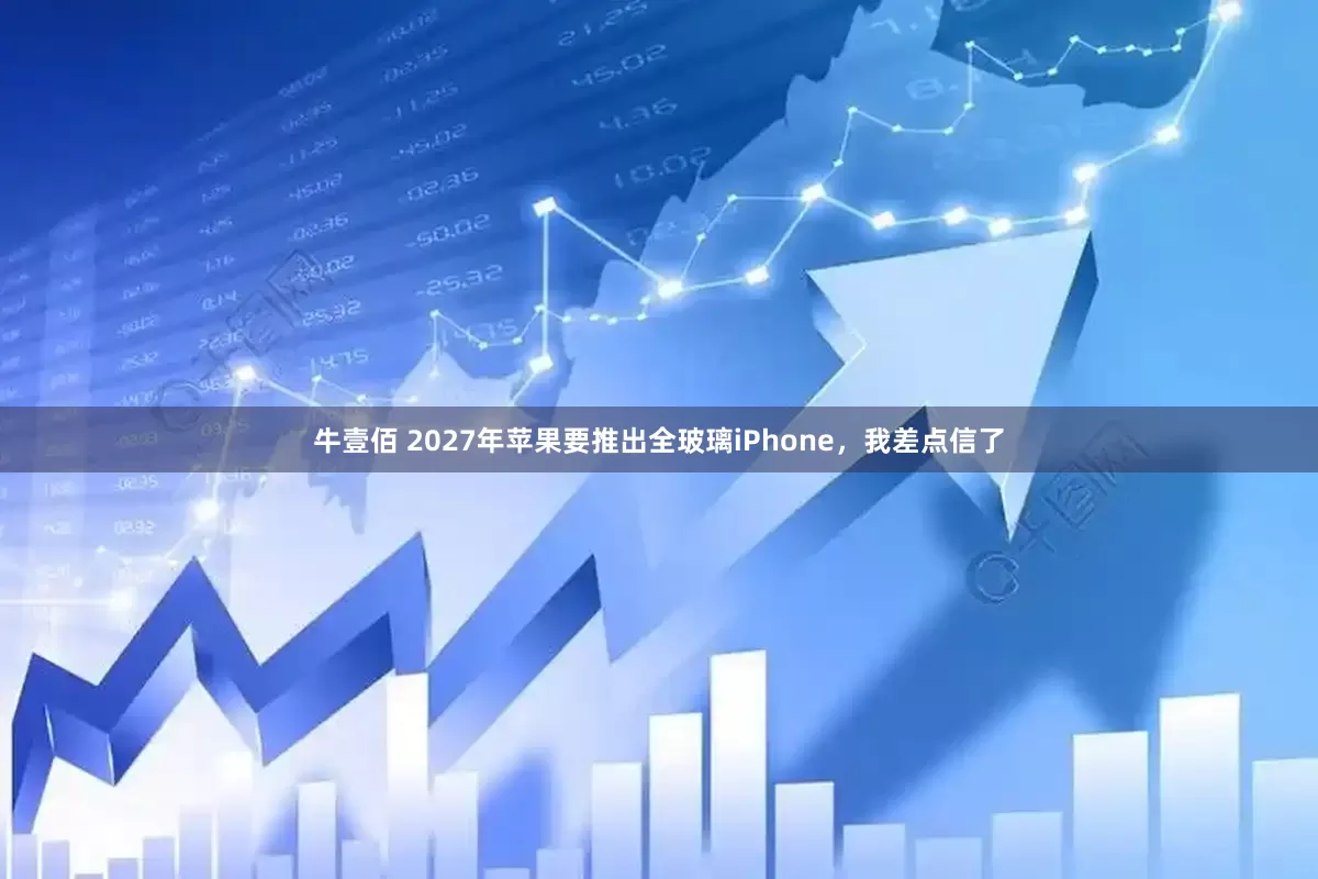 牛壹佰 2027年苹果要推出全玻璃iPhone，我差点信了