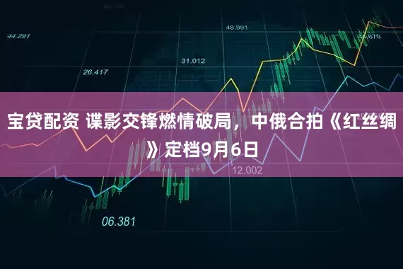 宝贷配资 谍影交锋燃情破局，中俄合拍《红丝绸》定档9月6日