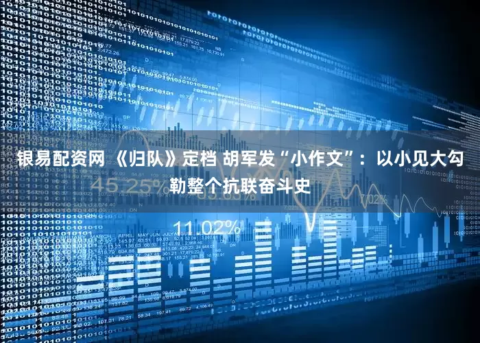 银易配资网 《归队》定档 胡军发“小作文”：以小见大勾勒整个抗联奋斗史