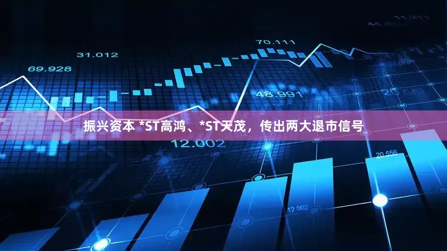 振兴资本 *ST高鸿、*ST天茂，传出两大退市信号
