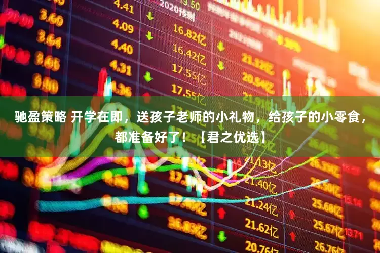 驰盈策略 开学在即，送孩子老师的小礼物，给孩子的小零食，都准备好了！【君之优选】