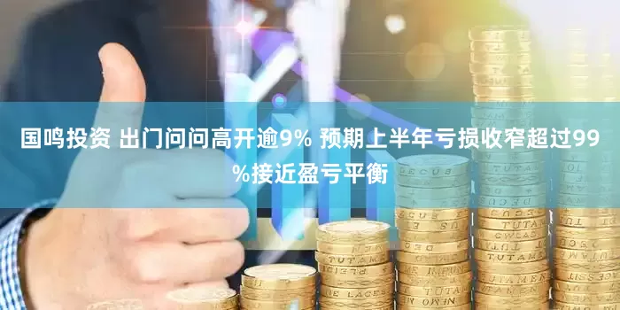 国鸣投资 出门问问高开逾9% 预期上半年亏损收窄超过99%接近盈亏平衡