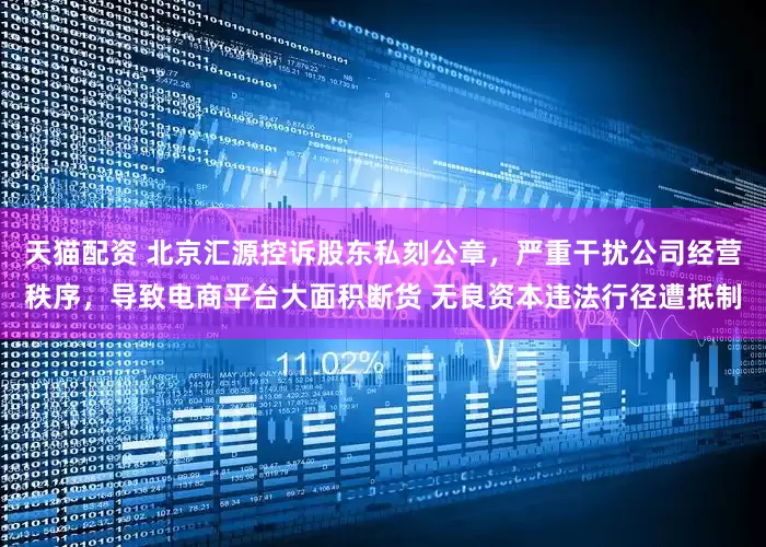 天猫配资 北京汇源控诉股东私刻公章，严重干扰公司经营秩序，导致电商平台大面积断货 无良资本违法行径遭抵制
