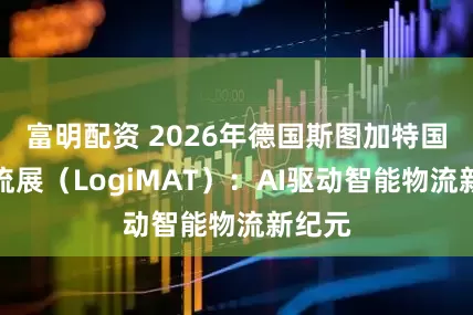 富明配资 2026年德国斯图加特国际物流展(LogiMAT):AI驱动智能物流新纪元